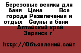 Березовые веники для бани › Цена ­ 40 - Все города Развлечения и отдых » Сауны и бани   . Алтайский край,Заринск г.